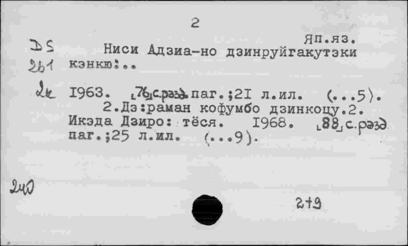 ﻿
ЯП.яз.
Ниси Адзиа-но дзинруйгакутэки кзнкюї•.
4.L 1963. jTbjC.païà.nar. ;21 л.ил. (...5).
2.Дэ:раман кофумбо дзинкоцу.2.
Икэда Дзиро: тёся. 1968.	L88,G.p»£
паг.;25 л.ил. (. ..9).	г

